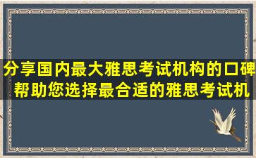 分享国内最大雅思考试机构的口碑 帮助您选择最合适的雅思考试机构